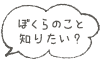 ぼくらのこと、知りたい？