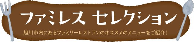 ファミレスセレクション 旭川市内にあるファミリーレストランのオススメのメニューをご紹介！